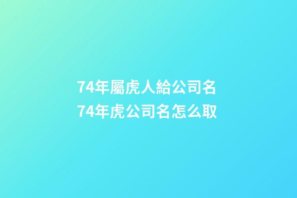 74年屬虎人給公司名 74年虎公司名怎么取-第1張-公司起名-玄機派